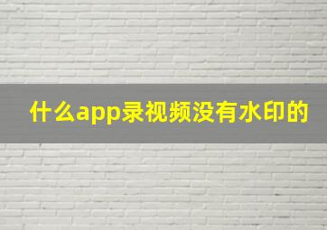 什么app录视频没有水印的