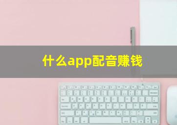 什么app配音赚钱