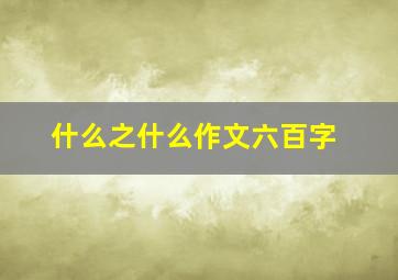 什么之什么作文六百字