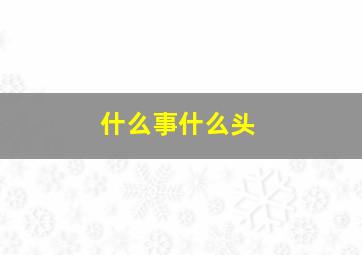 什么事什么头