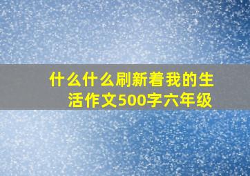 什么什么刷新着我的生活作文500字六年级