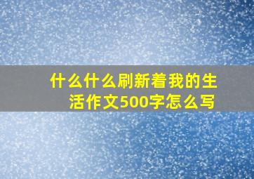 什么什么刷新着我的生活作文500字怎么写