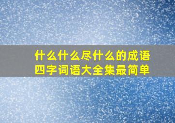 什么什么尽什么的成语四字词语大全集最简单