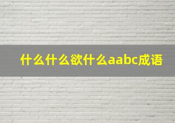 什么什么欲什么aabc成语