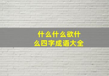 什么什么欲什么四字成语大全