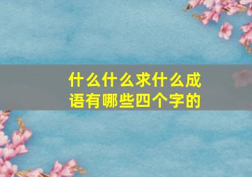 什么什么求什么成语有哪些四个字的