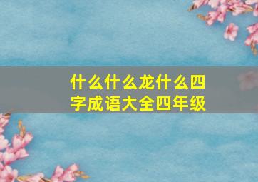 什么什么龙什么四字成语大全四年级