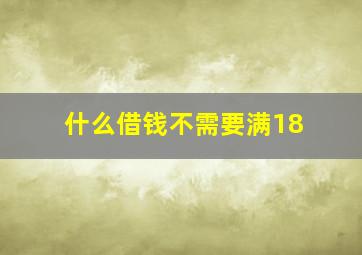 什么借钱不需要满18