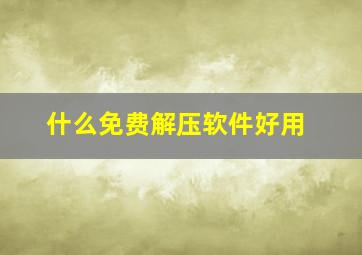 什么免费解压软件好用