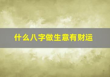 什么八字做生意有财运