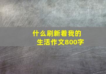 什么刷新着我的生活作文800字