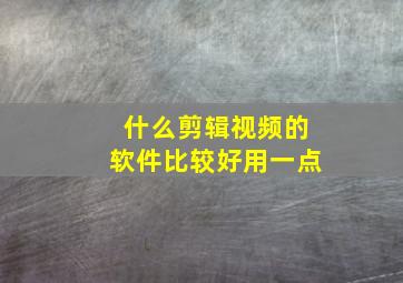 什么剪辑视频的软件比较好用一点