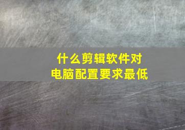 什么剪辑软件对电脑配置要求最低