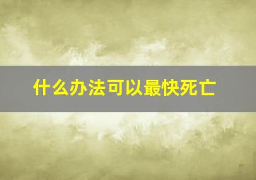 什么办法可以最快死亡