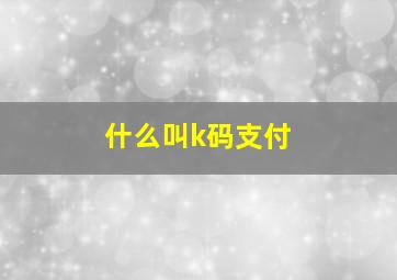 什么叫k码支付