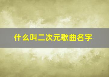 什么叫二次元歌曲名字