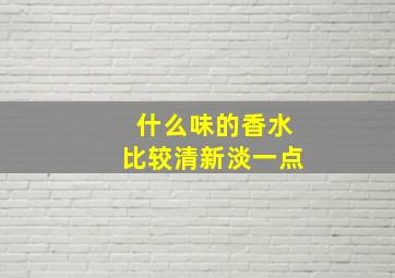 什么味的香水比较清新淡一点