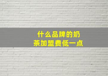 什么品牌的奶茶加盟费低一点