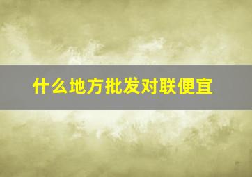 什么地方批发对联便宜