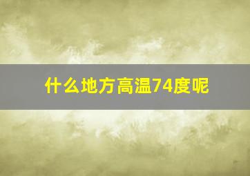 什么地方高温74度呢