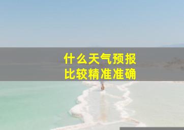 什么天气预报比较精准准确