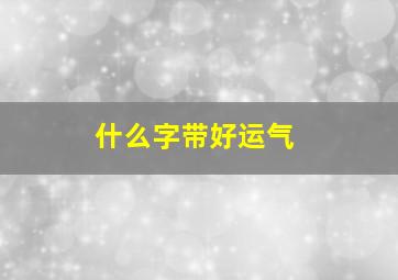 什么字带好运气