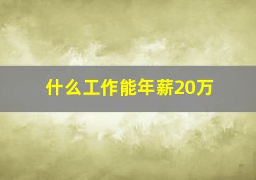 什么工作能年薪20万