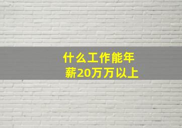 什么工作能年薪20万万以上