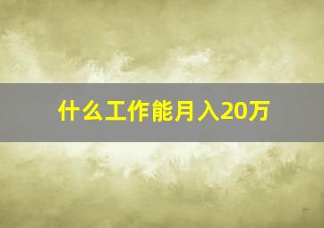 什么工作能月入20万