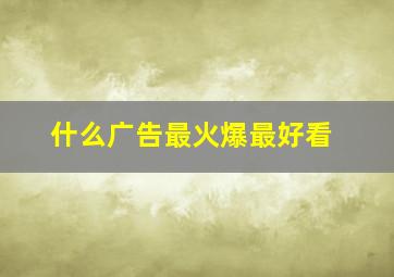 什么广告最火爆最好看