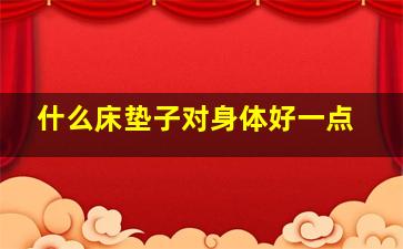 什么床垫子对身体好一点