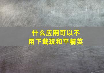 什么应用可以不用下载玩和平精英