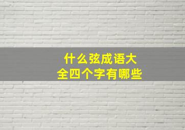 什么弦成语大全四个字有哪些