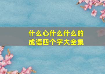 什么心什么什么的成语四个字大全集