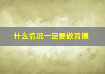 什么情况一定要做胃镜