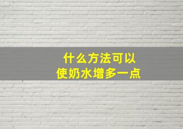 什么方法可以使奶水增多一点