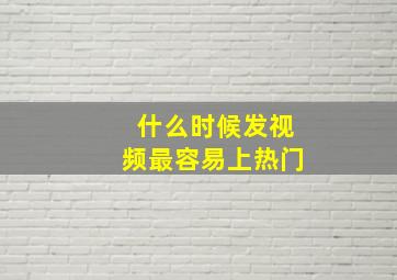 什么时候发视频最容易上热门