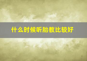 什么时候听胎教比较好