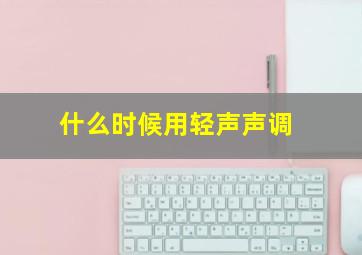 什么时候用轻声声调