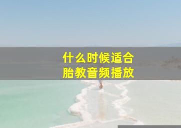 什么时候适合胎教音频播放