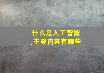 什么是人工智能,主要内容有哪些