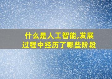 什么是人工智能,发展过程中经历了哪些阶段