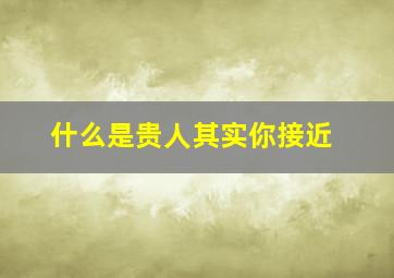 什么是贵人其实你接近