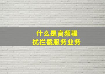 什么是高频骚扰拦截服务业务