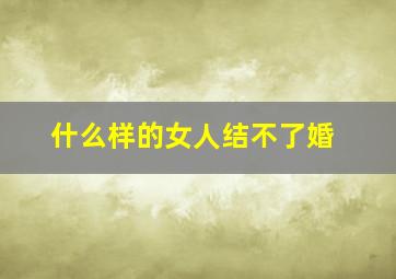 什么样的女人结不了婚