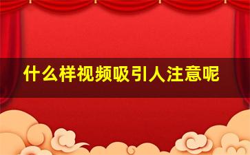 什么样视频吸引人注意呢