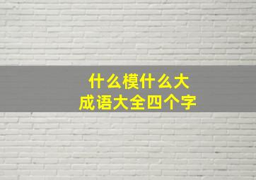 什么模什么大成语大全四个字