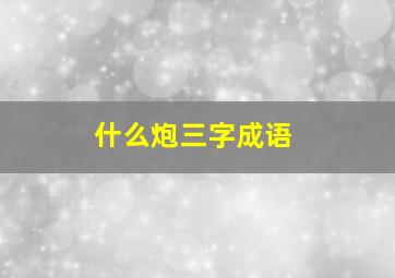 什么炮三字成语