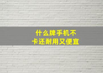 什么牌手机不卡还耐用又便宜