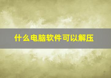 什么电脑软件可以解压